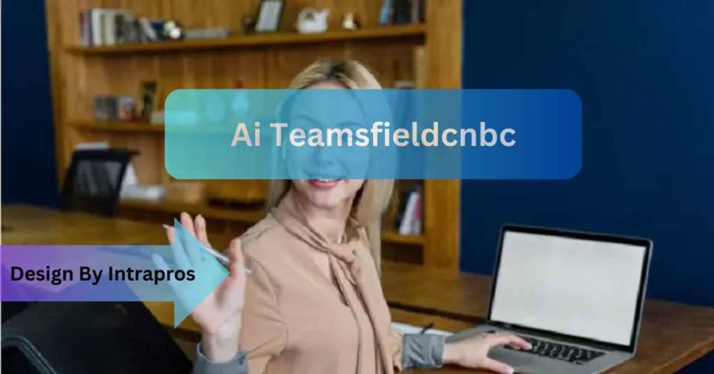 Ai Teamsfieldcnbc